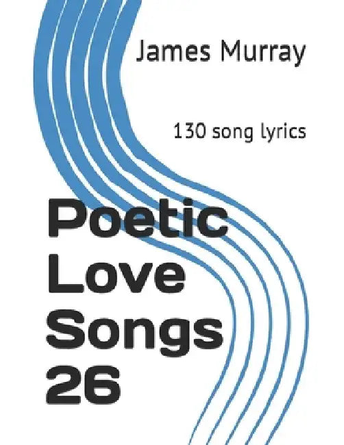 Poetic Love Songs 26: 130 song lyrics by James Murray