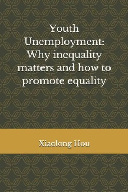 Youth Unemployment: Why inequality matters and how to promote equality by Xiaolong Hou