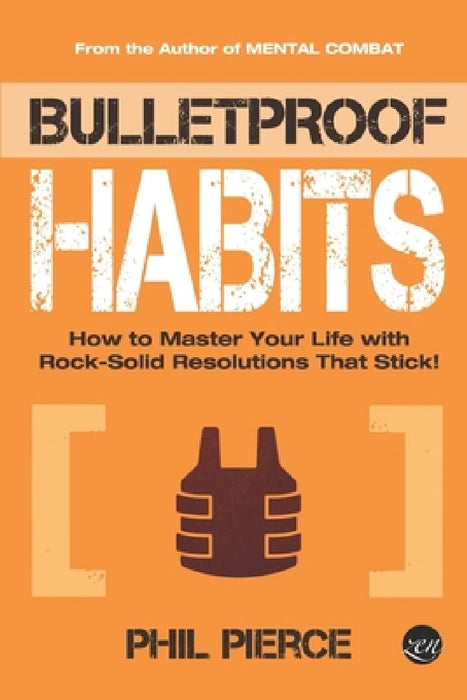 Bulletproof Habits: How to Master Your Life with Rock-Solid Resolutions that Stick! by Phil Pierce