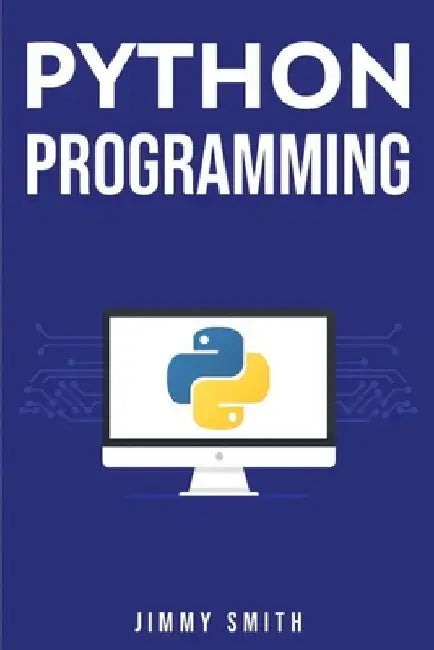 Python Programming: The Ultimate Beginner's Guide to Programming with Python by Jimmy Smith