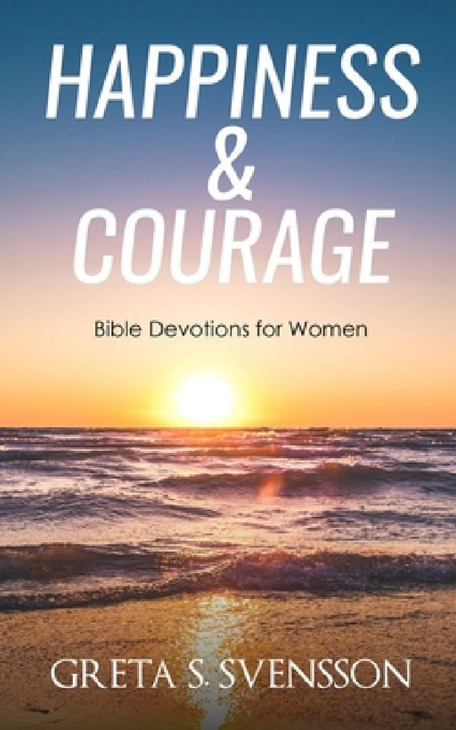 Happiness & Courage: Bible Devotions for Women by Greta S. Svensson