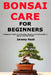 Bonsai Care for Beginners: A Beginner's Guide to Cultivating, Shaping and Looking After a Bonsai Tree Year-Round by Jeremy Nash