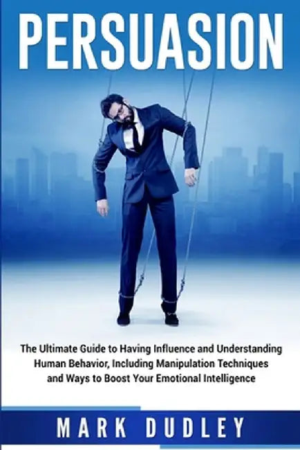 Persuasion: The Ultimate Guide to Having Influence and Understanding Human Behavior, Including Mani by Dudley, Mark
