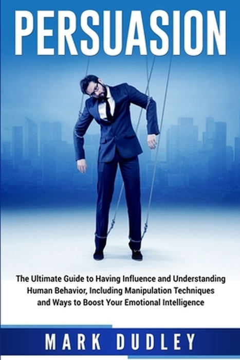 Persuasion: The Ultimate Guide to Having Influence and Understanding Human Behavior, Including Mani by Dudley, Mark