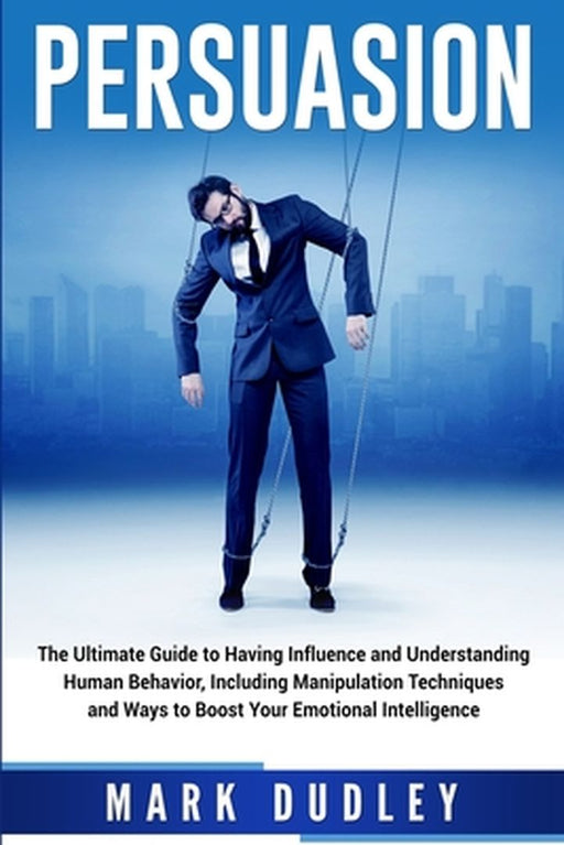 Persuasion: The Ultimate Guide to Having Influence and Understanding Human Behavior, Including Mani by Dudley, Mark