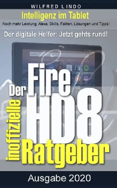 Fire HD 8 - Tablet - der inoffizielle Ratgeber: Noch mehr Leistung: Alexa, Skills, Fakten, Lösungen und Tipps - Intelligenz im Tablet! by Lindo, Wilfred