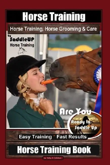Horse Training, Horse Grooming & Care By SaddleUP Horse Training, Are You Ready to Saddle Up? Easy Training * Fast Results, Horse Training Book by Kelly O. Callahan