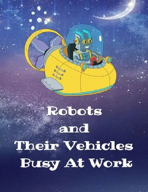 Robots and Their Vehicles Busy At Work: A Coloring Book With 50 Fun Designs by Curly Pug Tails Press