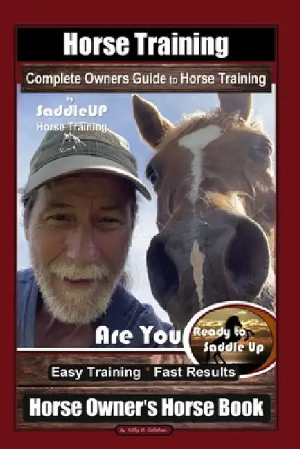 Horse Training, Complete Owners Guide to Horse Training By SaddleUP Horse Training, Are You Ready to Saddle Up? Easy Training * Fast Results, Horse Ow by Kelly O. Callahan