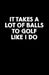 It Takes a Lot of Balls to Golf Like I Do: Golf Score Book by Anna Bulanan