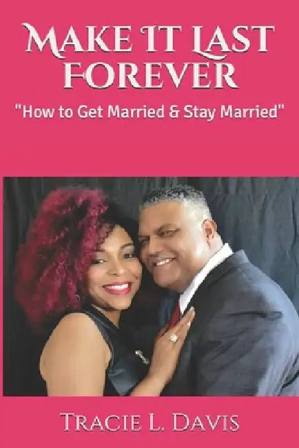 Make It Last Forever: How to Get Married & Stay Married by Tracie L. Davis