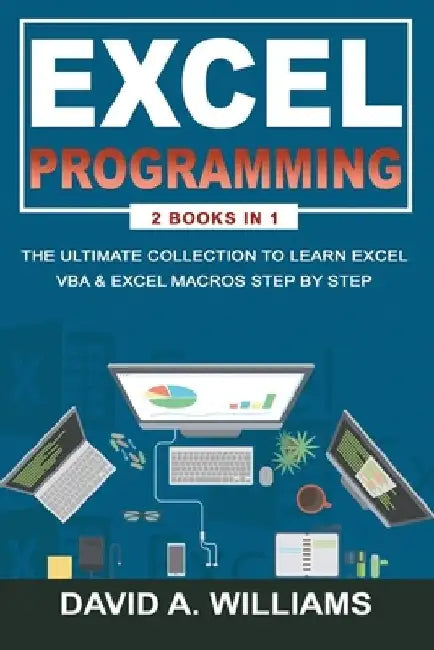 Excel Programming: The Ultimate Collection to Learn Excel VBA & Excel Macros Step by Step by David A. Williams