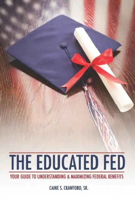 The Educated Fed: Your Guide to Understanding & Maximizing Your Federal Benefits by Sr. Crawford Caine S.