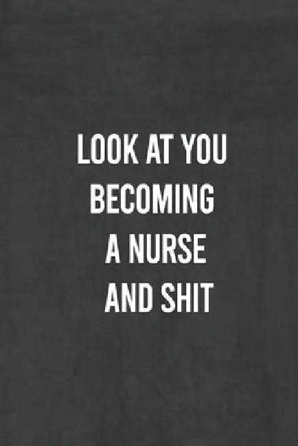 Look at You Becoming a Nurse and Shit: Nurse Gifts For Women And Men, Gifts For Nurses Graduation (Doctors or Nurse Practitioner Funny Gift ideas ) by Unique Notebook