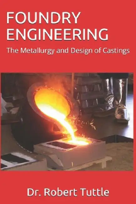 Foundry Engineering: The Metallurgy and Design of Castings by Robert B. Tuttle