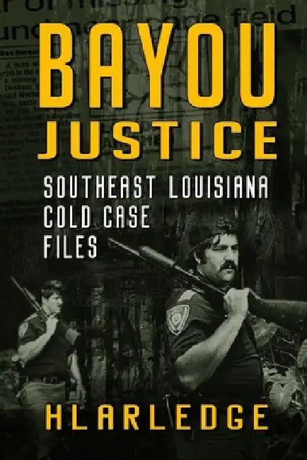 Bayou Justice: Southeast Louisiana Cold Case Files by Hl Arledge