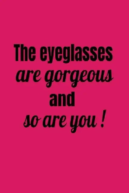 The Eyeglasses Are Gorgeous And So Are You! by Deronia Journals