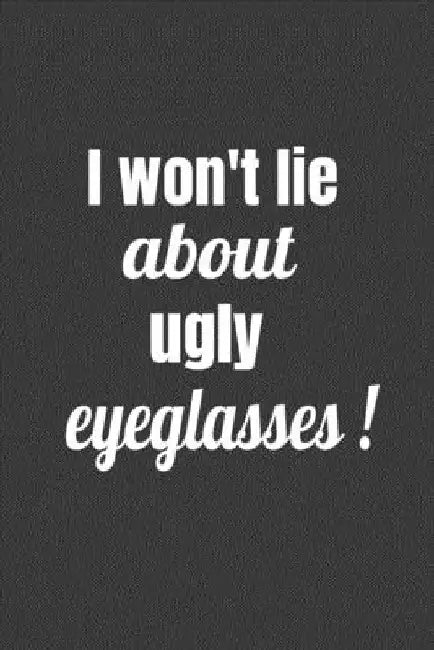 I Won't Lie About Ugly Eyeglasses by Deronia Journals