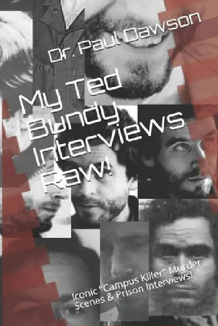 My Ted Bundy Interviews Raw!: Iconic "Campus Killer" Murder Scenes & Prison Interviews! by Paul Dawson