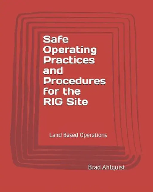 Safe Drilling Practices and Procedures: Safety On the Drill Site - Land Based Operations by Brad Ahlquist