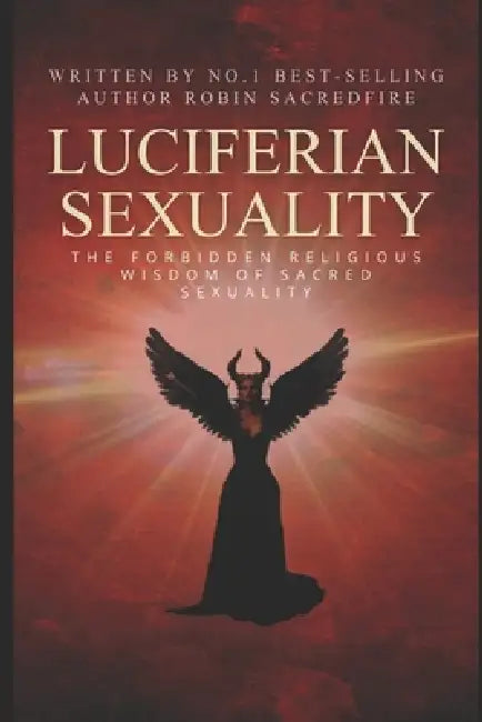 Luciferian Sexuality: The Forbidden Religious Wisdom of Sacred Sexuality by Robin Sacredfire
