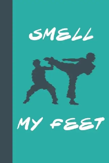 Smell My Feet: Great Fun Gift For Karate & Martial Arts Lovers, Members, Coaches, Sparring Partners by Sporty Uncle Press