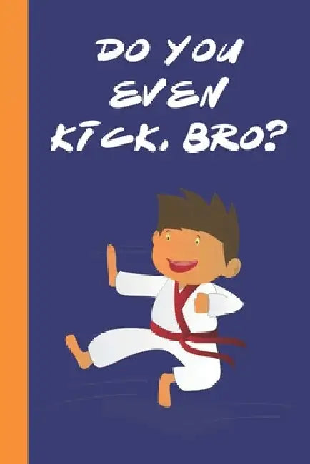 Do You Even Kick, Bro?: Great Fun Gift For Karate & Martial Arts Lovers, Members, Coaches, Sparring Partners by Sporty Uncle Press