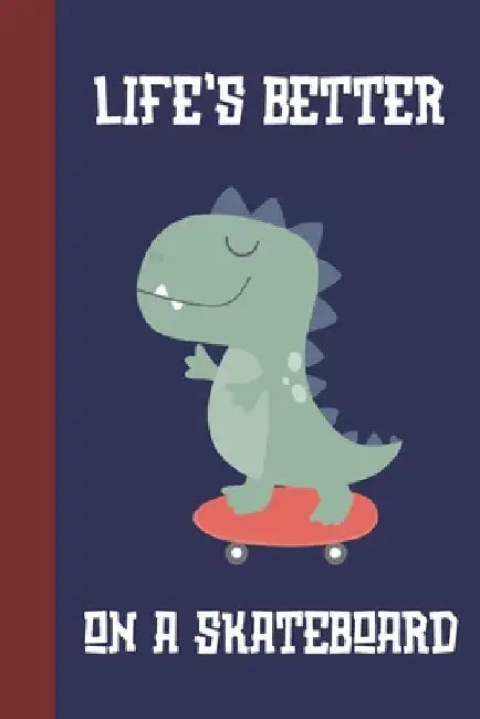 Life's Better On A Skateboard: Great Fun Gift For Skaters, Skateboarders, Extreme Sport Lovers, & Skateboarding Buddies [Dinosaur] by Sporty Uncle Press