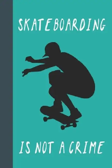 Skateboarding Is Not A Crime: Great Fun Gift For Skaters, Skateboarders, Extreme Sport Lovers, & Skateboarding Buddies by Sporty Uncle Press