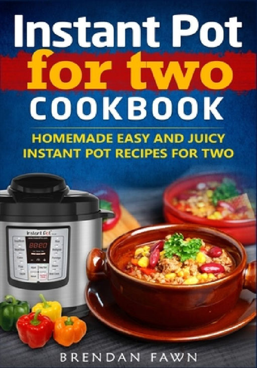 Instant Pot for Two Cookbook: Homemade Easy and Juicy Instant Pot Recipes for Two by Brendan Fawn