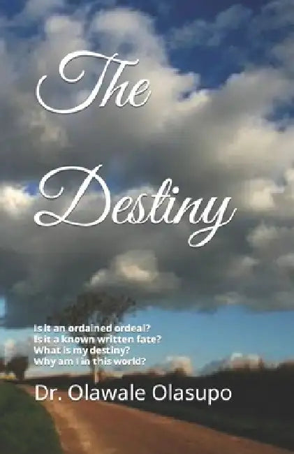 The Destiny: Is it an ordained ordeal? Is it a known written fate? Does it really exist? What is my destiny? by Olawale T. Olasupo