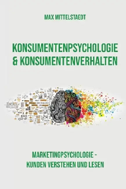 Konsumentenpsychologie und Konsumentenverhalten: Marketingpsychologie - Kunden verstehen und lesen by Mittelstaedt, Max