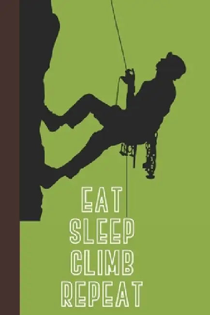 Eat Sleep Climb Repeat: Great Fun Gift For Sport, Rock, Traditional Climbing & Bouldering Lovers & Free Solo Climbers by Sporty Uncle Press