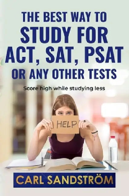 The best way to study for ACT, SAT, PSAT or any other Tests: Score high while studying less by Carl Micael Sandstrom