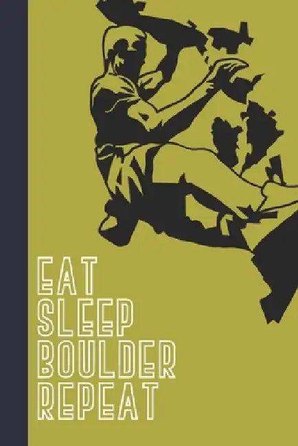 Eat Sleep Boulder Repeat: Great Fun Gift For Sport, Rock, Traditional Climbing & Bouldering Lovers & Free Solo Climbers by Sporty Uncle Press