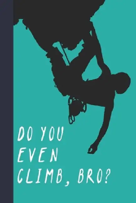 Do You Even Climb, Bro?: Great Fun Gift For Sport, Rock, Traditional Climbing & Bouldering Lovers & Free Solo Climbers by Sporty Uncle Press