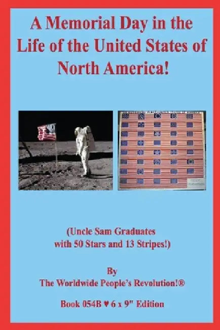 A Memorial Day in the Life of the United States of North America!: (Uncle Sam Graduates with 50 Stars and 13 Stripes!) by Worldwide People's Revolution!