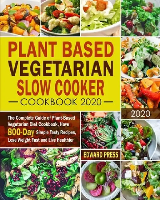 Plant Based Vegetarian Slow Cooker Cookbook 2020: The Complete Guide of Plant-Based Vegetarian Diet Cookbook, Have 800-Day Simple Tasty Recipes, Lose by Edward Press