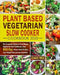 Plant Based Vegetarian Slow Cooker Cookbook 2020: The Complete Guide of Plant-Based Vegetarian Diet Cookbook, Have 800-Day Simple Tasty Recipes, Lose by Edward Press