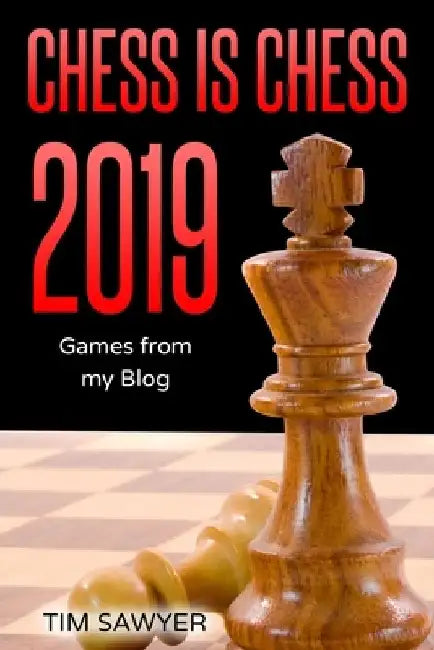 Chess is Chess 2019: Games from my Blog by Tim Sawyer