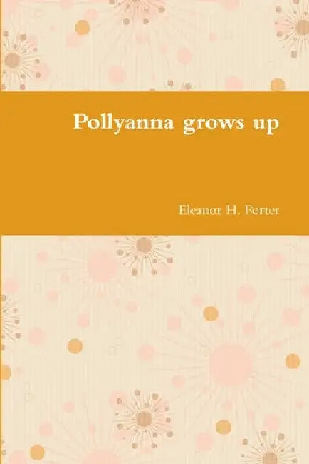 Pollyanna grows up by Eleanor H. Porter