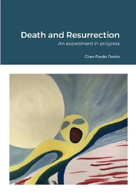 Death and Resurrection: An experiment in progress by Gian Paolo Dotto