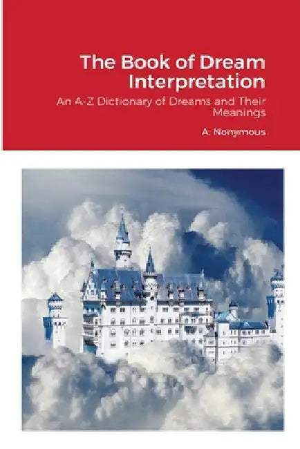 The Book of Dream Interpretation: An A-Z Dictionary of Dreams and Their Meanings by A. Nonymous