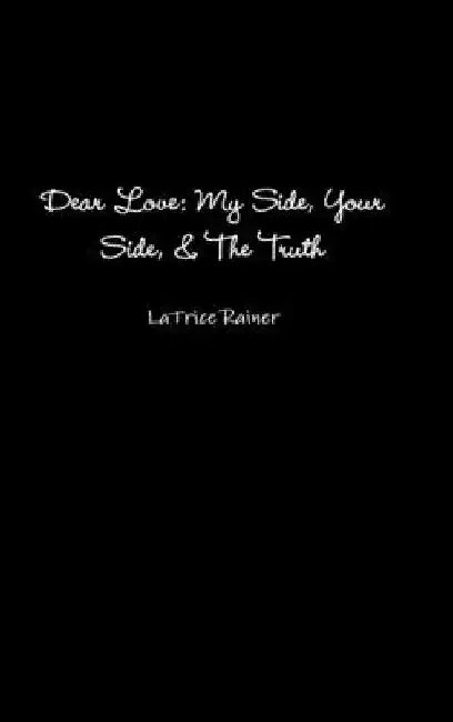 Dear Love: My Side, Your Side, The Truth by Latrice Rainer