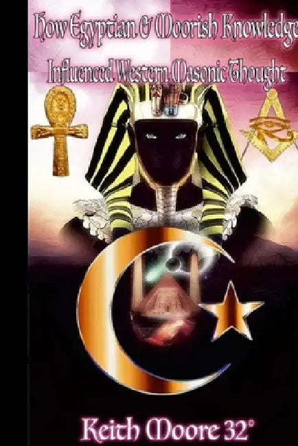 How Egyptian & Moorish Knowledge Influenced Western Masonic Thought by Keith Moore
