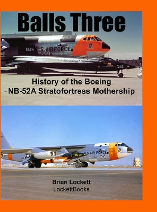 Balls Three: History of the Boeing NB-52A Stratofortress Mothership by Brian Lockett