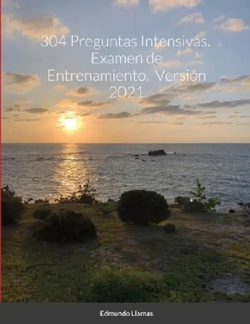 304 Preguntas Intensivas. Examen de Entrenamiento. Versión 2021 by Edmundo Llamas