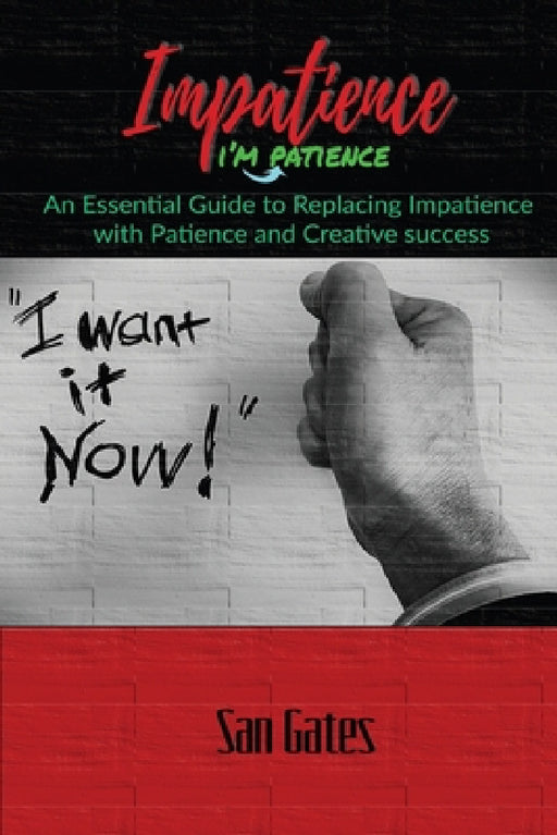 Impatience... I'm Patience: An Essential Guide to Replacing Impatience with Patience And Creative Success by San Gates