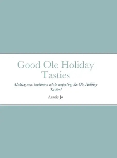 Good Ole Holiday Tasties: Making new traditions while respecting the Ole Holiday Tasties! by Joan Sutherlin