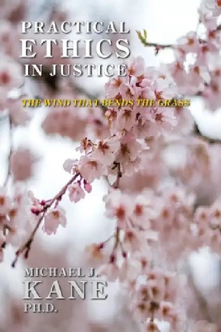 Practical Ethics in Justice: The Wind that Bends the Grass by Michael Kane